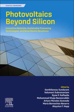 Photovoltaics Beyond Silicon: Innovative Materials, Sustainable Processing Technologies, and Novel Device Structures de Senthilarasu Sundaram