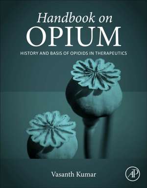 Handbook on Opium: History and Basis of Opioids in Therapeutics de Vasanth Kumar