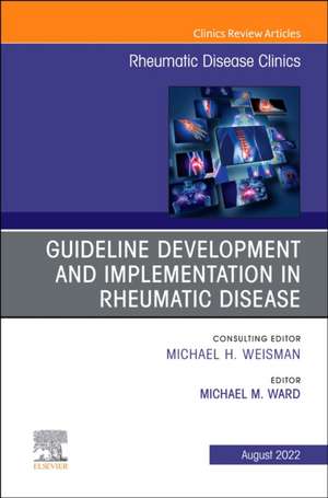 Treatment Guideline Development and Implementation, An Issue of Rheumatic Disease Clinics of North America de Michael Ward