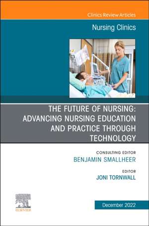 The Future of Nursing: Advancing Nursing Education and Practice Through Technology, An Issue of Nursing Clinics de Joni Tornwall