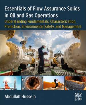 Essentials of Flow Assurance Solids in Oil and Gas Operations: Understanding Fundamentals, Characterization, Prediction, Environmental Safety, and Management de Abdullah Hussein