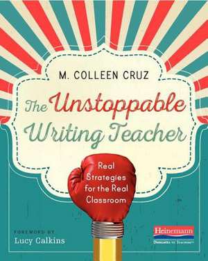 The Unstoppable Writing Teacher: Real Strategies for the Real Classroom de M. Colleen Cruz