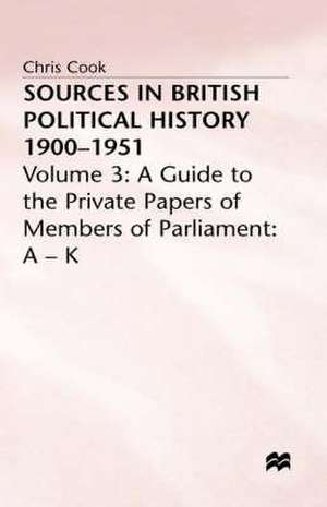 Sources In British Political History, 1900-1951: Volume 3: A Guide to the Private Papers of Members of Parliament: A-K de Chris Cook