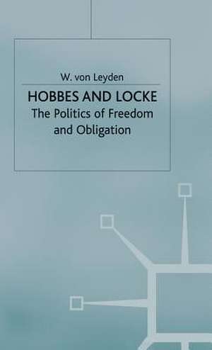 Hobbes and Locke: The Politics of Freedom and Obligation de W von Leyden