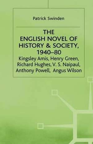 The English Novel of History and Society, 1940–80: Richard Hughes, Henry Green, Anthony Powell, Angus Wilson, Kingsley Amis, V. S. Naipaul de Patrick Swinden