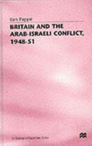 Britain and the Arab-Israeli Conflict, 1948-51 de Ilan Pappe