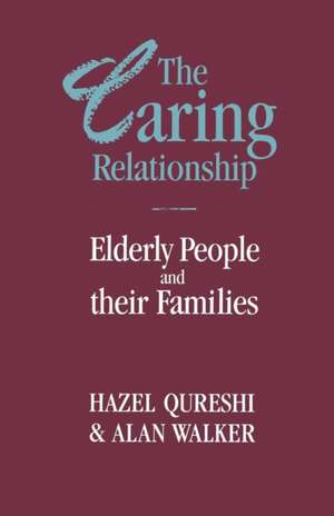 The Caring Relationship: Elderly People and their Families de Hazel Qureshi