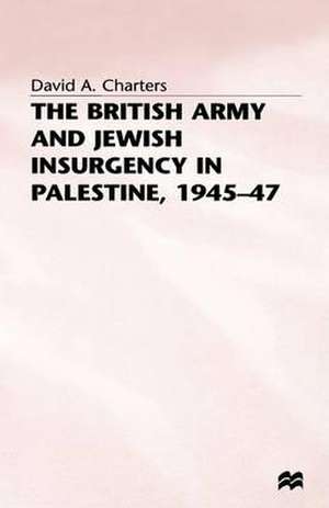 The British Army and Jewish Insurgency in Palestine, 1945-47 de David A. Charters