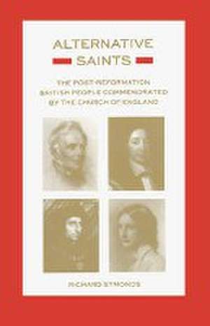 Alternative Saints: The Post-Reformation British People Commemorated By The Church Of de Richard Symonds