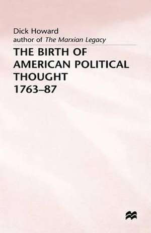 The Birth of American Political Thought, 1763-87 de Dick Howard