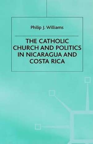 The Catholic Church and Politics in Nicaragua and Costa Rica de Philip J Williams