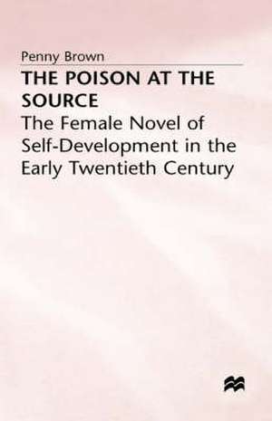 The Poison at the Source: The Female Novel of Self-Development in the Early Twentieth Century de P. Brown