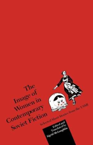 The Image of Women in Contemporary Soviet Fiction: Selected Short Stories from the USSR de Sigrid McLaughlin