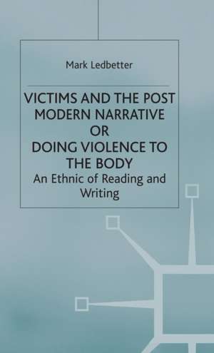 Victims and the Postmodern Narrative or Doing Violence to the Body: An Ethic of Reading and Writing de Mark Ledbetter