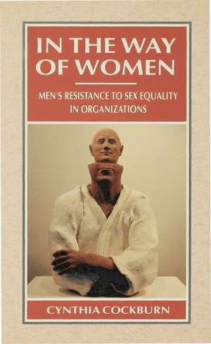 In the Way of Women: Men’s Resistance to Sex Equality in Organizations de Cynthia Cockburn