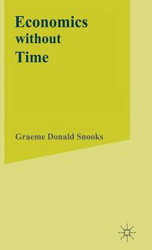 Economics without Time: A Science blind to the Forces of Historical Change de G. Snooks