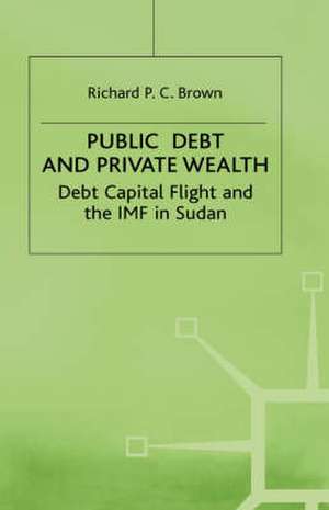 Public Debt and Private Wealth: Debt, Capital Flight and the IMF in Sudan de Richard P. C. Brown