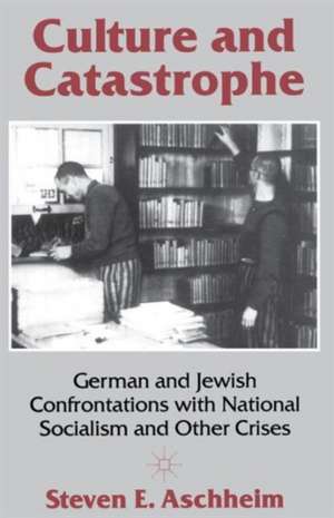 Culture and Catastrophe: German and Jewish Confrontations with National Socialism and Other Crises de Steven E. Aschheim