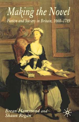 Making the Novel: Fiction and Society in Britain, 1660-1789 de Brean Hammond