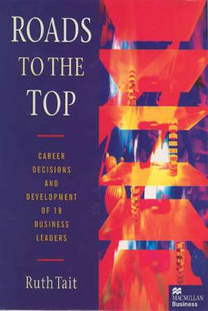 Roads to the Top: Career decisions and development of 18 business leaders de Ruth Tait