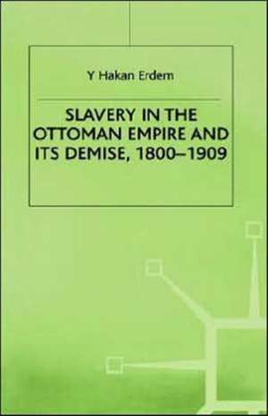 Slavery in the Ottoman Empire and its Demise 1800-1909 de Y. Erdem