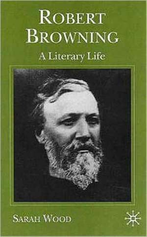 Robert Browning: A Literary Life de S. Wood