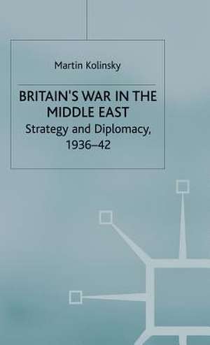 Britain’s War in the Middle East: Strategy and Diplomacy, 1936–42 de Martin Kolinsky