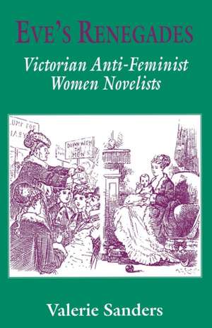 Eve's Renegades: Victorian Anti-Feminist Women Novelists de Valerie Sanders