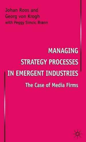 Managing Strategy Processes in Emergent Industries: The Case of Media Firms de Johan Roos