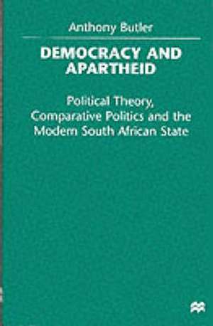 Democracy and Apartheid: Political Theory, Comparative Politics and the Modern South African State de A. Butler