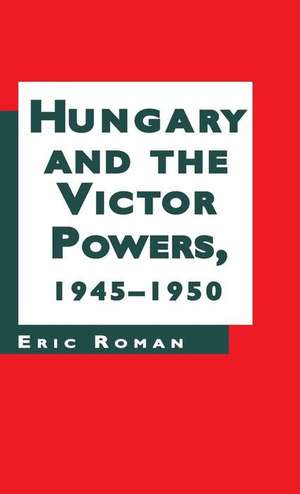 Hungary and the Victor Powers, 1945-1950 de E. Roman