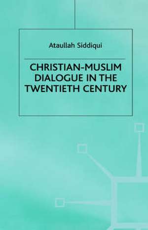 Christian-Muslim Dialogue in the Twentieth Century de A. Siddiqui