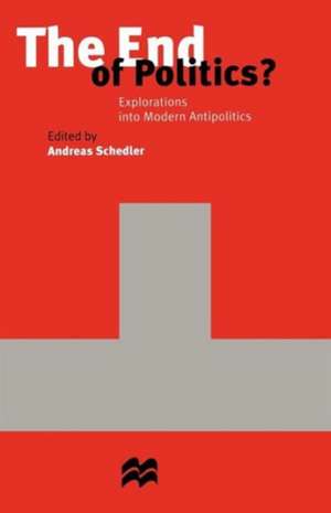 The End of Politics?: Explorations into Modern Antipolitics de Andreas Schedler