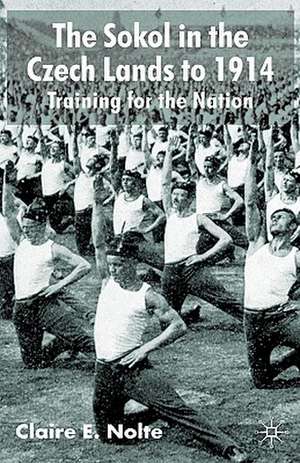 The Sokol in the Czech Lands to 1914: Training for the Nation de C. Nolte