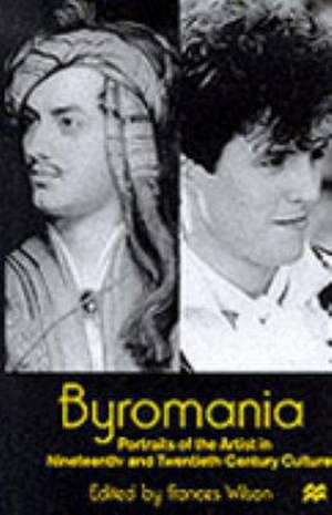 Byromania: Portraits of the Artist in Nineteenth- and Twentieth-Century Culture de Frances Wilson