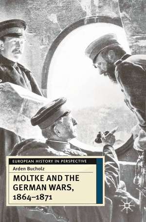 Moltke and the German Wars, 1864-1871 de Arden Bucholz