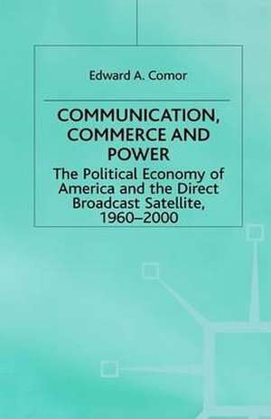 Communication, Commerce and Power: The Political Economy of America and the Direct Broadcast Satellite, 1960-2000 de Edward A. Comor