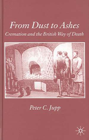 From Dust to Ashes: Cremation and the British Way of Death de P. Jupp