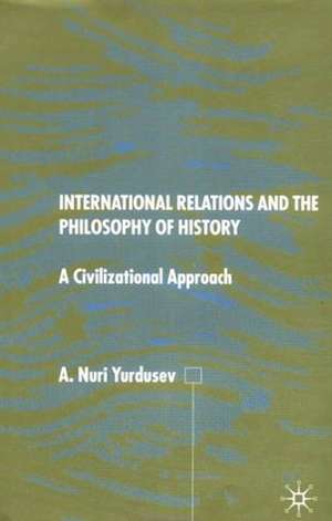 International Relations and the Philosophy of History: A Civilizational Approach de A. Yurdusev