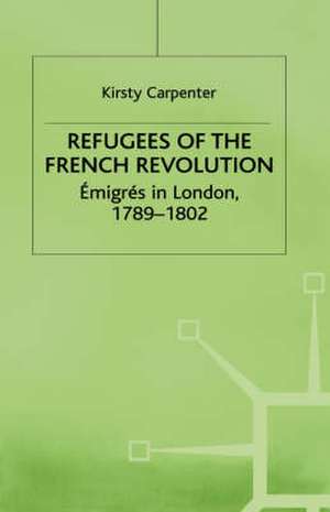 Refugees of the French Revolution: Émigrés in London, 1789–1802 de K. Carpenter