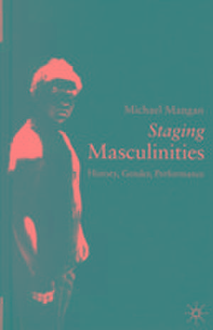 Staging Masculinities: History, Gender, Performance de Michael Mangan