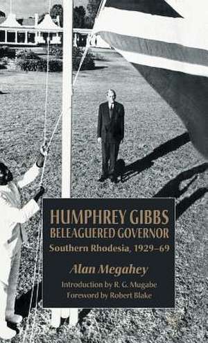 Humphrey Gibbs, Beleaguered Governor: Southern Rhodesia, 1929-69 de A. Megahey