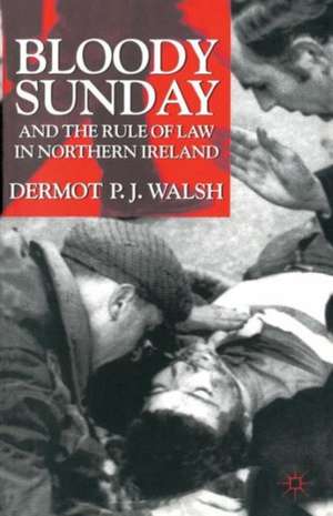 Bloody Sunday and the Rule of Law in Northern Ireland de D. Walsh