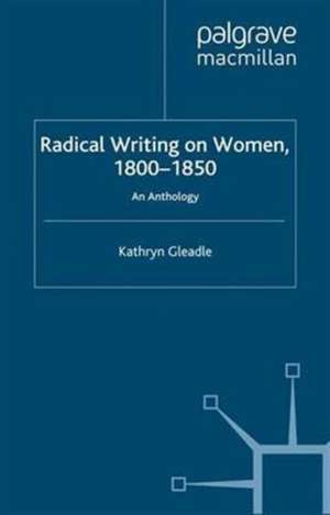 Radical Writing on Women, 1800–1850: An Anthology de K. Gleadle