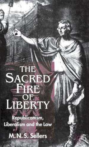 The Sacred Fire of Liberty: Republicanism, Liberalism and the Law de M. Sellers