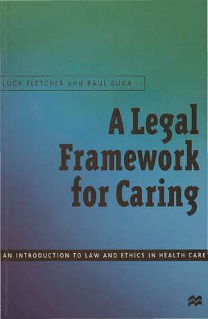 A Legal Framework for Caring: An introduction to law and ethics in health care de Lucy Fletcher