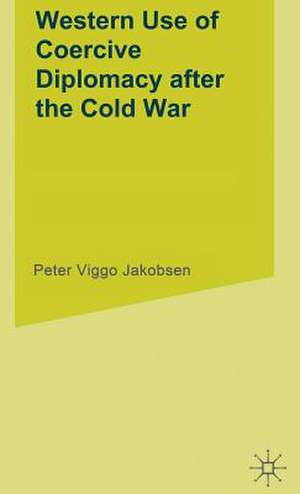 Western Use of Coercive Diplomacy after the Cold War: A Challenge for Theory and Practice de P. Jakobsen