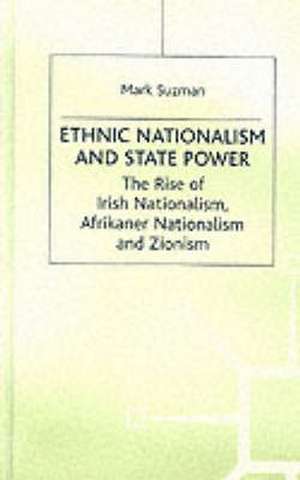 Ethnic Nationalism and State Power: The Rise of Irish Nationalism, Afrikaner Nationalism and Zionism de M. Suzman