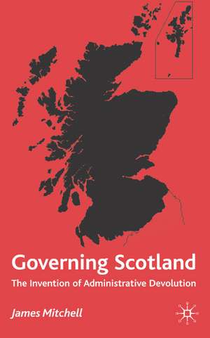 Governing Scotland: The Invention of Administrative Devolution de James Mitchell