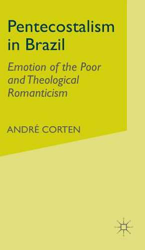 Pentecostalism in Brazil: Emotion of the Poor and Theological Romanticism de A. Corten